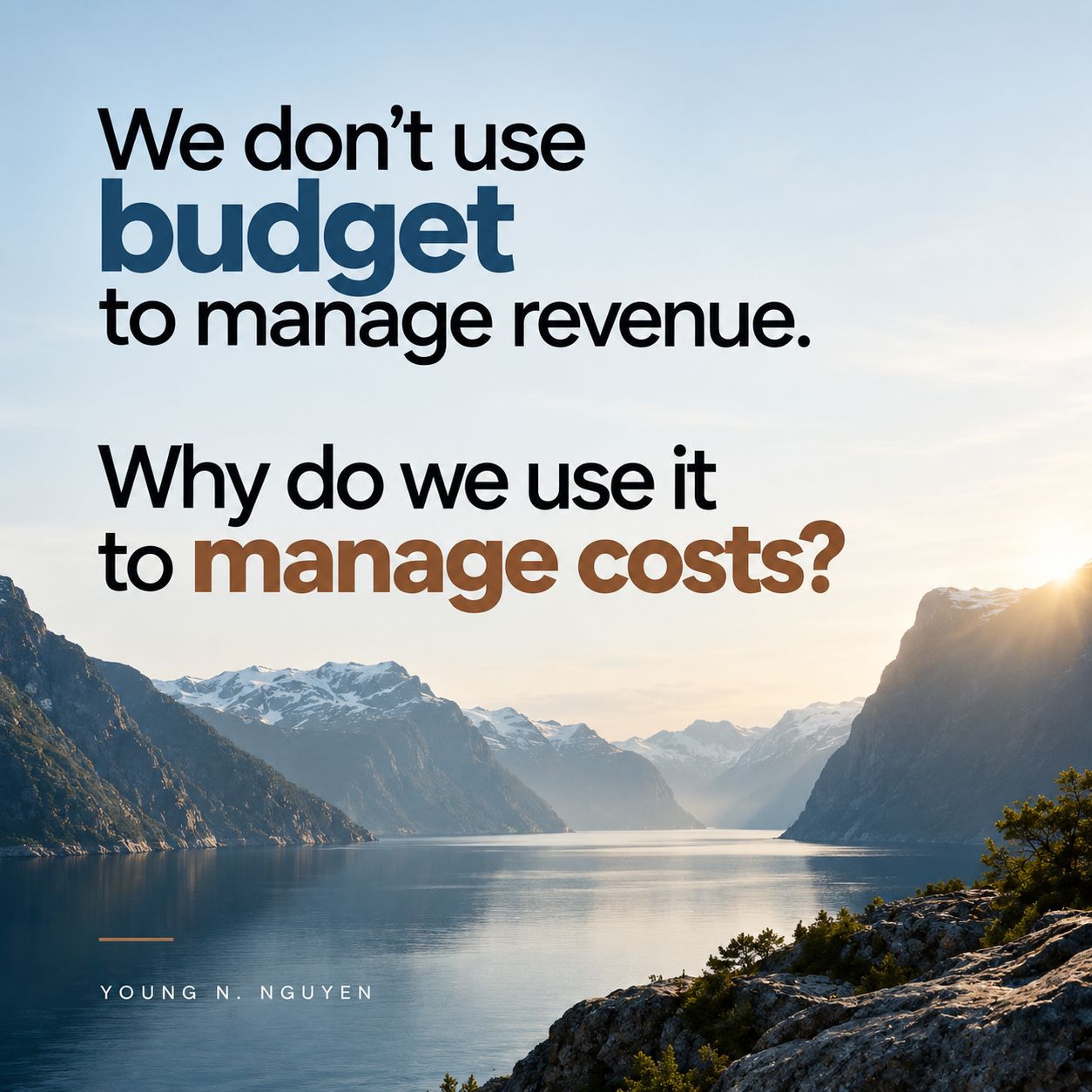 We don't use budget to manage revenue. Why do we use it to manage costs?